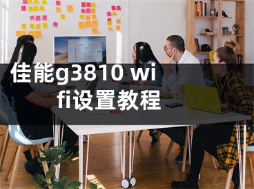 佳能g3810 wifi设置教程
