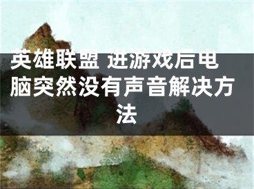 英雄联盟 进游戏后电脑突然没有声音解决方法