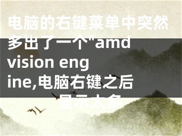 电脑的右键菜单中突然多出了一个"amd vision engine,电脑右键之后显示太多