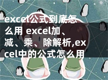excel公式到底怎么用 excel加、减、乘、除解析,excel中的公式怎么用