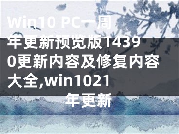 Win10 PC一周年更新预览版14390更新内容及修复内容大全,win1021年更新
