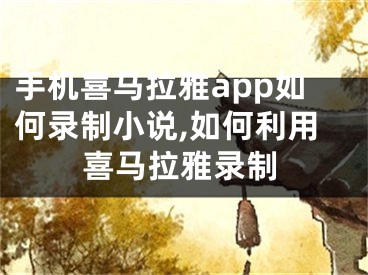 手机喜马拉雅app如何录制小说,如何利用喜马拉雅录制