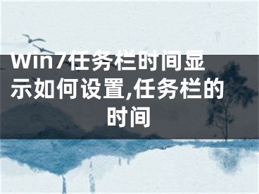 Win7任务栏时间显示如何设置,任务栏的时间