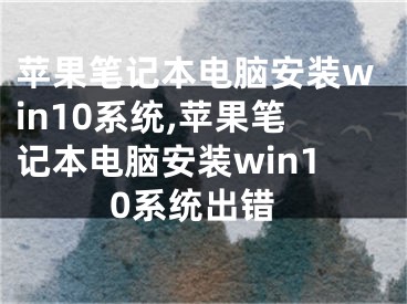 苹果笔记本电脑安装win10系统,苹果笔记本电脑安装win10系统出错