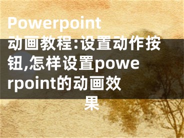Powerpoint动画教程:设置动作按钮,怎样设置powerpoint的动画效果