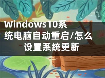 Windows10系统电脑自动重启/怎么设置系统更新