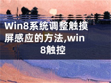 Win8系统调整触摸屏感应的方法,win8触控