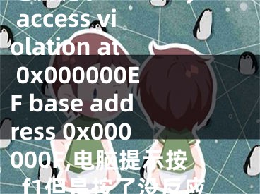 电脑提示memory access violation at 0x000000EF base address 0x000000F,电脑提示按f1但是按了没反应