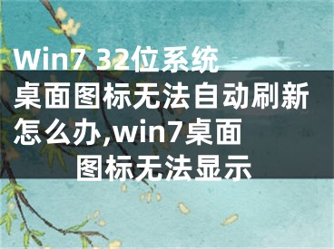 Win7 32位系统桌面图标无法自动刷新怎么办,win7桌面图标无法显示