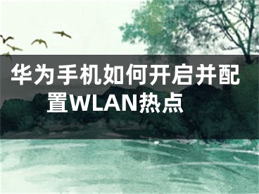 华为手机如何开启并配置WLAN热点