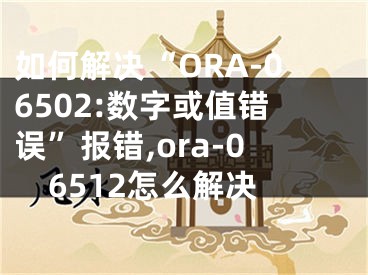 如何解决“ORA-06502:数字或值错误”报错,ora-06512怎么解决