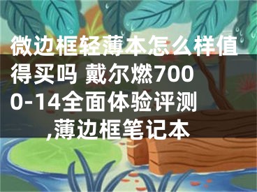 微边框轻薄本怎么样值得买吗 戴尔燃7000-14全面体验评测,薄边框笔记本