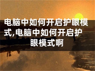 电脑中如何开启护眼模式,电脑中如何开启护眼模式啊