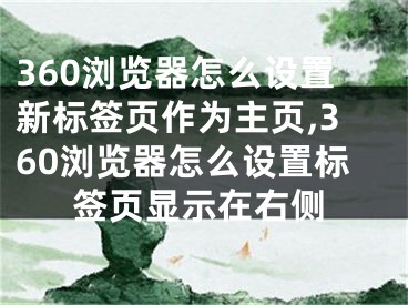 360浏览器怎么设置新标签页作为主页,360浏览器怎么设置标签页显示在右侧