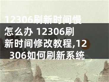 12306刷新时间慢怎么办 12306刷新时间修改教程,12306如何刷新系统