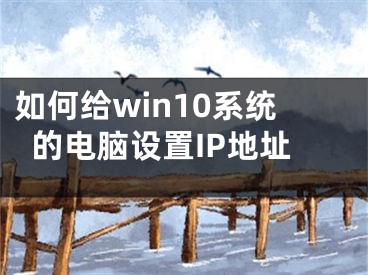 如何给win10系统的电脑设置IP地址