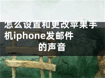 怎么设置和更改苹果手机iphone发邮件的声音