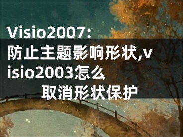 Visio2007:防止主题影响形状,visio2003怎么取消形状保护