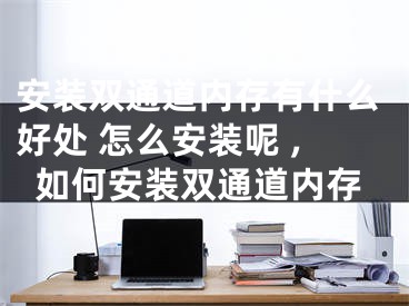 安装双通道内存有什么好处 怎么安装呢 ,如何安装双通道内存