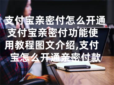 支付宝亲密付怎么开通 支付宝亲密付功能使用教程图文介绍,支付宝怎么开通亲密付款