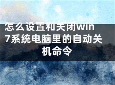 怎么设置和关闭win7系统电脑里的自动关机命令