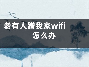 老有人蹭我家wifi怎么办