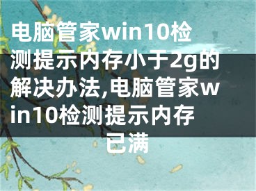 电脑管家win10检测提示内存小于2g的解决办法,电脑管家win10检测提示内存已满