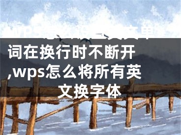 WPS怎么设置英文单词在换行时不断开  ,wps怎么将所有英文换字体