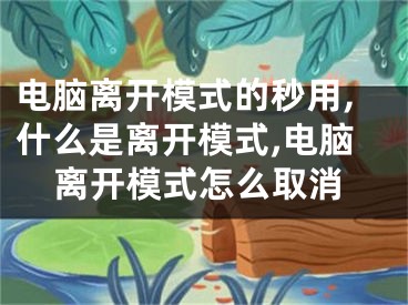 电脑离开模式的秒用,什么是离开模式,电脑离开模式怎么取消