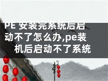 PE 安装完系统后启动不了怎么办,pe装机后启动不了系统