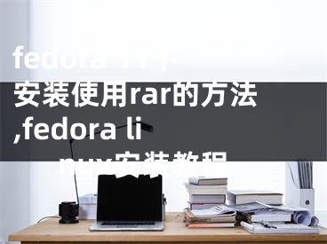 fedora 11下安装使用rar的方法,fedora linux安装教程