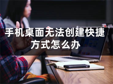手机桌面无法创建快捷方式怎么办