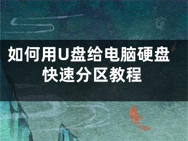如何用U盘给电脑硬盘快速分区教程