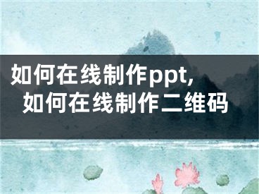 如何在线制作ppt,如何在线制作二维码