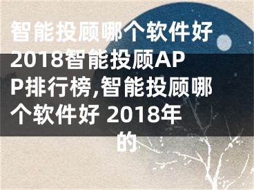 智能投顾哪个软件好 2018智能投顾APP排行榜,智能投顾哪个软件好 2018年的