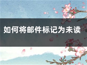 如何将邮件标记为未读