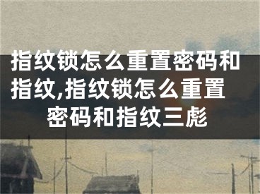 指纹锁怎么重置密码和指纹,指纹锁怎么重置密码和指纹三彪