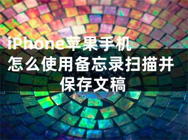 iPhone苹果手机怎么使用备忘录扫描并保存文稿