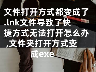 文件打开方式都变成了.lnk文件导致了快捷方式无法打开怎么办 ,文件夹打开方式变成exe