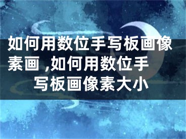 如何用数位手写板画像素画 ,如何用数位手写板画像素大小