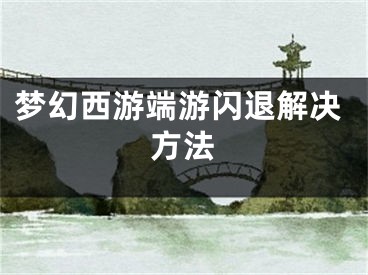 梦幻西游端游闪退解决方法