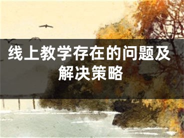 线上教学存在的问题及解决策略