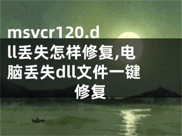 msvcr120.dll丢失怎样修复,电脑丢失dll文件一键修复