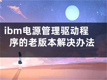 ibm电源管理驱动程序的老版本解决办法
