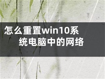 怎么重置win10系统电脑中的网络