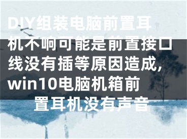 DIY组装电脑前置耳机不响可能是前置接口线没有插等原因造成,win10电脑机箱前置耳机没有声音
