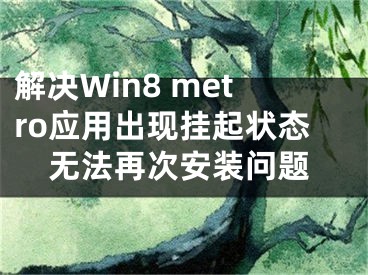 解决Win8 metro应用出现挂起状态无法再次安装问题