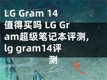 LG Gram 14值得买吗 LG Gram超级笔记本评测,lg gram14评测