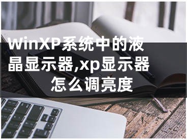WinXP系统中的液晶显示器,xp显示器怎么调亮度
