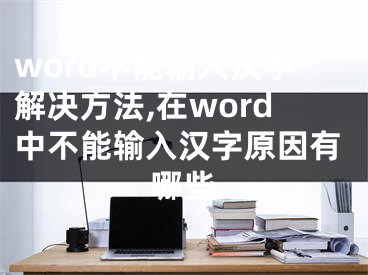 word不能输入汉字解决方法,在word中不能输入汉字原因有哪些